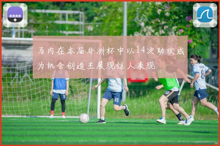 马内在本届非洲杯中以14次助攻成为机会创造王展现惊人表现