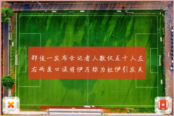 邵佳一发布会记者人数仅五十人左右两度口误将伊万称为杜伊引发关注