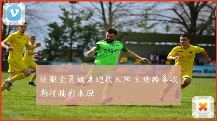 快船全员健康迎战太阳主场揭幕战期待精彩表现
