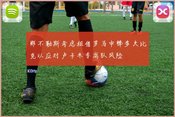 那不勒斯考虑租借罗马中锋多夫比克以应对卢卡冬季离队风险