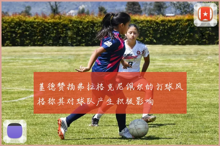 基德赞扬弗拉格克尼佩尔的打球风格称其对球队产生积极影响