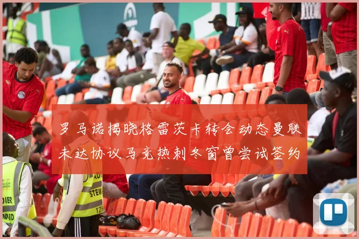 罗马诺揭晓格雷茨卡转会动态曼联未达协议马竞热刺冬窗曾尝试签约
