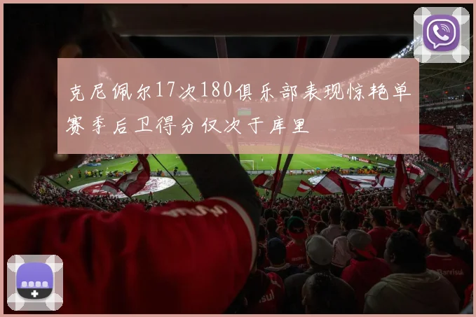 克尼佩尔17次180俱乐部表现惊艳单赛季后卫得分仅次于库里