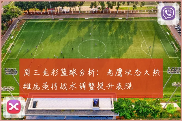 周三竞彩篮球分析：老鹰状态火热雄鹿亟待战术调整提升表现