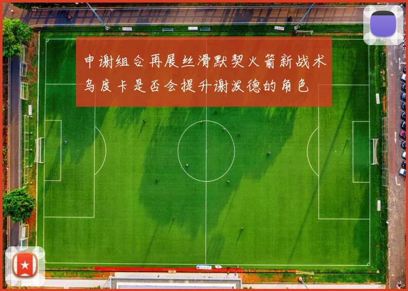 申谢组合再展丝滑默契火箭新战术乌度卡是否会提升谢泼德的角色