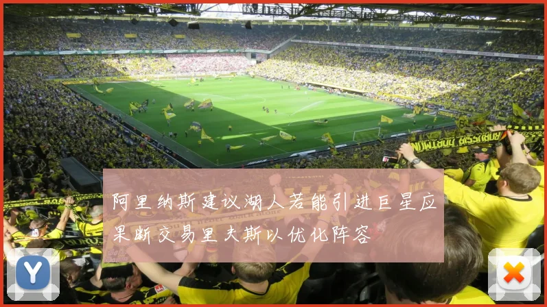 阿里纳斯建议湖人若能引进巨星应果断交易里夫斯以优化阵容