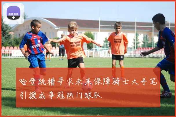 哈登跳槽寻求未来保障骑士大手笔引援成争冠热门球队