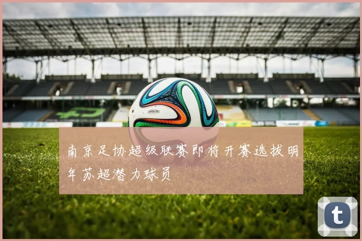 南京足协超级联赛即将开赛选拔明年苏超潜力球员
