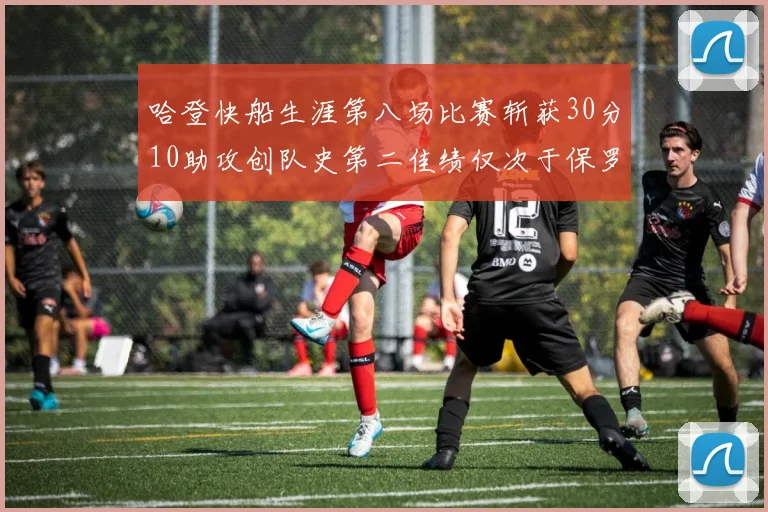 哈登快船生涯第八场比赛斩获30分10助攻创队史第二佳绩仅次于保罗