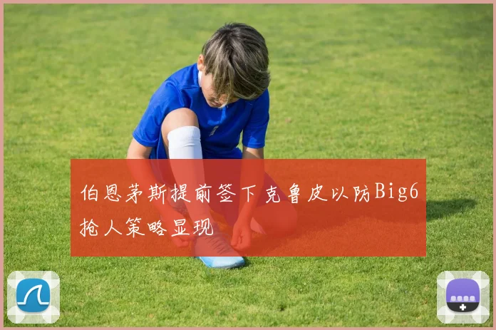 伯恩茅斯提前签下克鲁皮以防Big6抢人策略显现