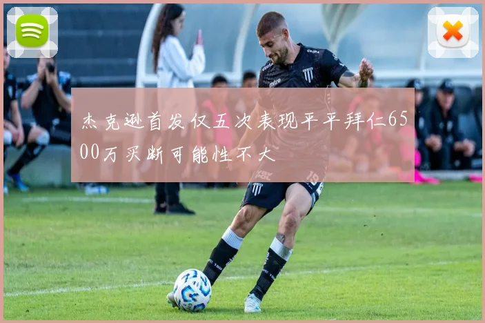 杰克逊首发仅五次表现平平拜仁6500万买断可能性不大