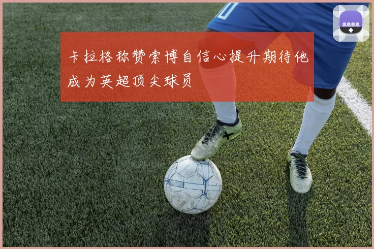 卡拉格称赞索博自信心提升期待他成为英超顶尖球员